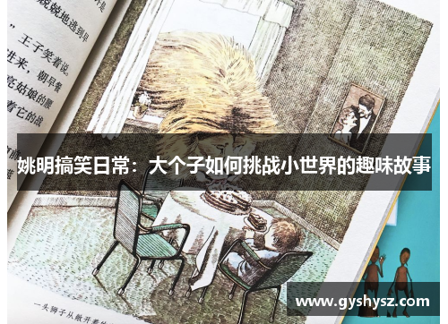 姚明搞笑日常：大个子如何挑战小世界的趣味故事