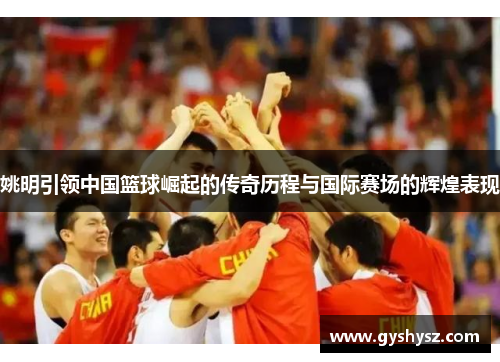 姚明引领中国篮球崛起的传奇历程与国际赛场的辉煌表现