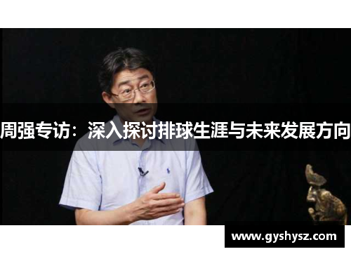 周强专访：深入探讨排球生涯与未来发展方向