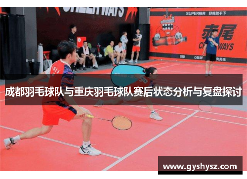 成都羽毛球队与重庆羽毛球队赛后状态分析与复盘探讨