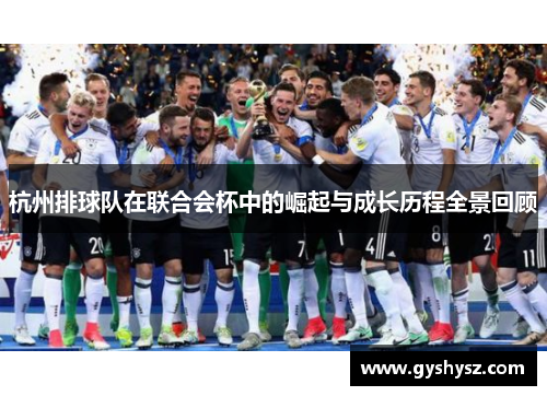 杭州排球队在联合会杯中的崛起与成长历程全景回顾