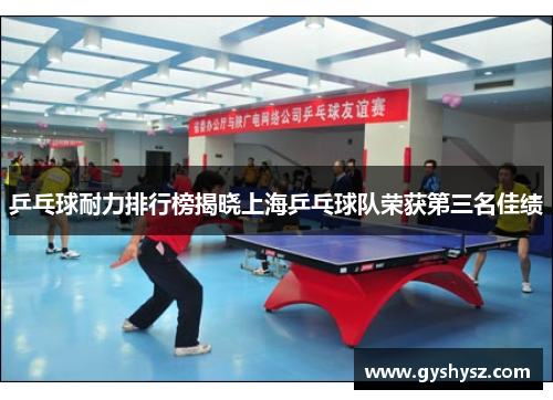 乒乓球耐力排行榜揭晓上海乒乓球队荣获第三名佳绩