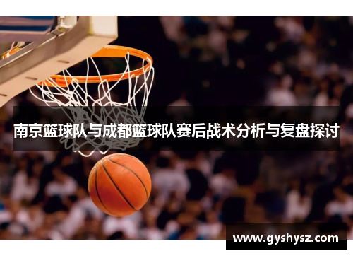 南京篮球队与成都篮球队赛后战术分析与复盘探讨