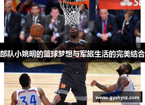 部队小姚明的篮球梦想与军旅生活的完美结合