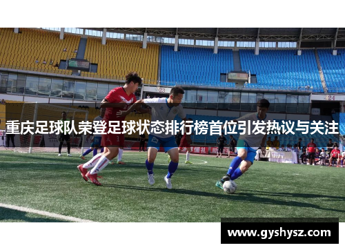 重庆足球队荣登足球状态排行榜首位引发热议与关注