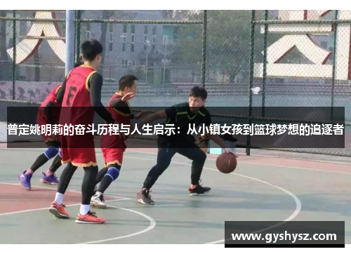 普定姚明莉的奋斗历程与人生启示：从小镇女孩到篮球梦想的追逐者