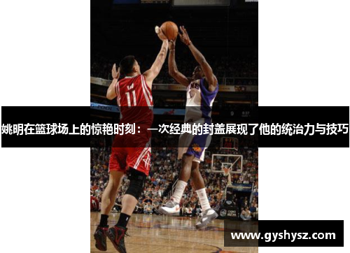 姚明在篮球场上的惊艳时刻：一次经典的封盖展现了他的统治力与技巧