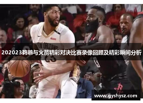 202023鹈鹕与火箭精彩对决比赛录像回顾及精彩瞬间分析