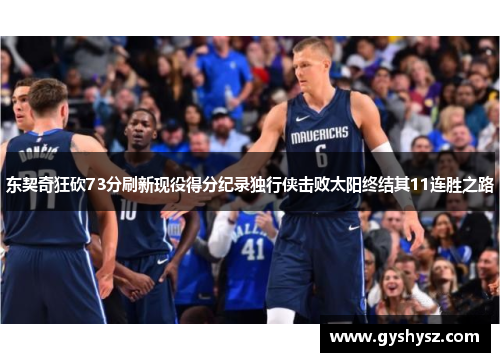 东契奇狂砍73分刷新现役得分纪录独行侠击败太阳终结其11连胜之路