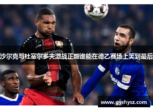 沙尔克与杜塞尔多夫激战正酣谁能在德乙赛场上笑到最后